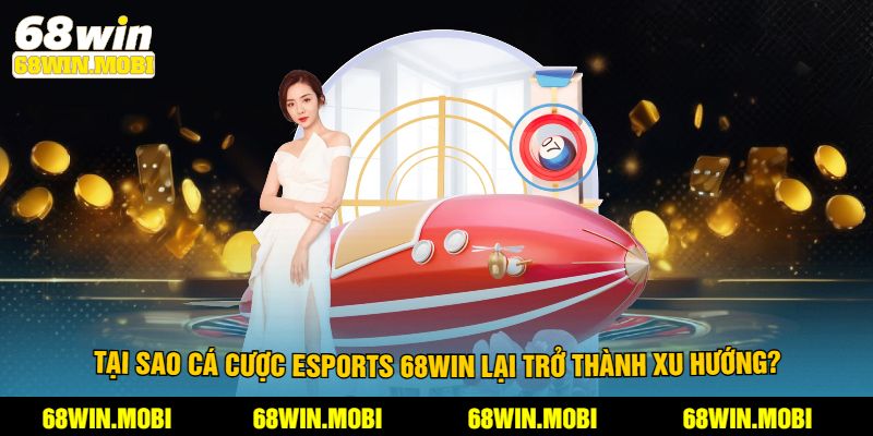 Tại sao cá cược esports 68win lại trở thành xu hướng?